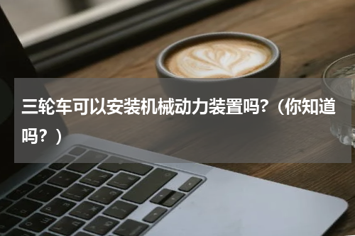 三轮车可以安装机械动力装置吗?（你知道吗？）
