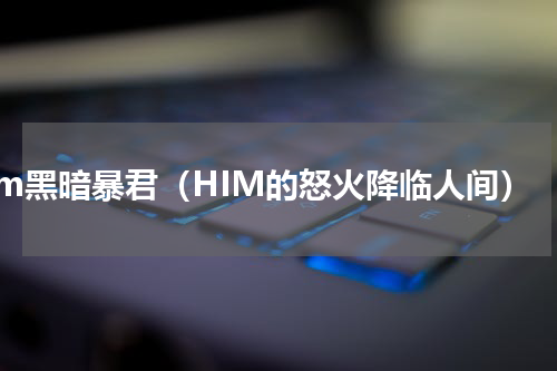 him黑暗暴君（HIM的怒火降临人间）