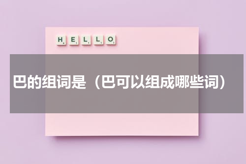 巴的组词是（巴可以组成哪些词）