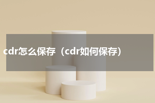 cdr怎么保存（cdr如何保存）