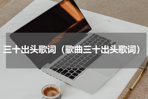 三十出头歌词（歌曲三十出头歌词）