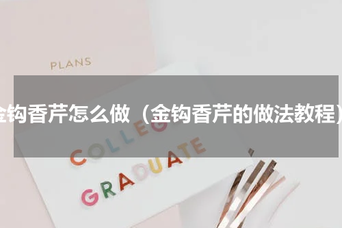 金钩香芹怎么做（金钩香芹的做法教程）