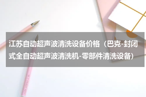 江苏自动超声波清洗设备价格（巴克-封闭式全自动超声波清洗机-零部件清洗设备）