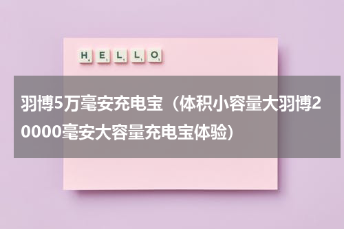 羽博5万毫安充电宝（体积小容量大羽博20000毫安大容量充电宝体验）