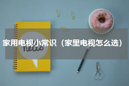 家用电视小常识（家里电视怎么选）
