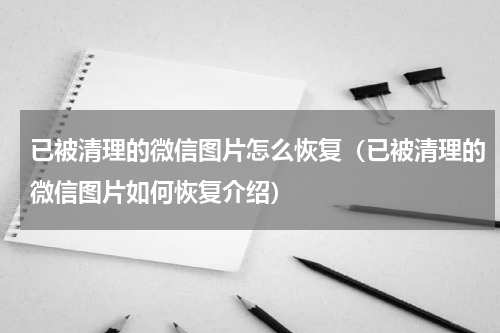 已被清理的微信图片怎么恢复（已被清理的微信图片如何恢复介绍）