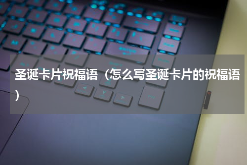 圣诞卡片祝福语（怎么写圣诞卡片的祝福语）