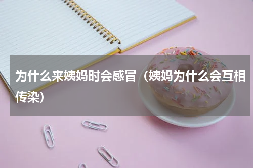 为什么来姨妈时会感冒（姨妈为什么会互相传染）