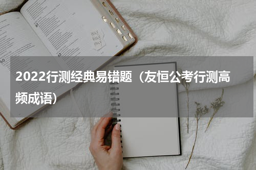 2022行测经典易错题（友恒公考行测高频成语）