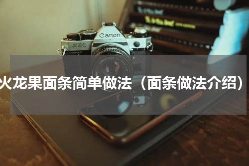 火龙果面条简单做法（面条做法介绍）