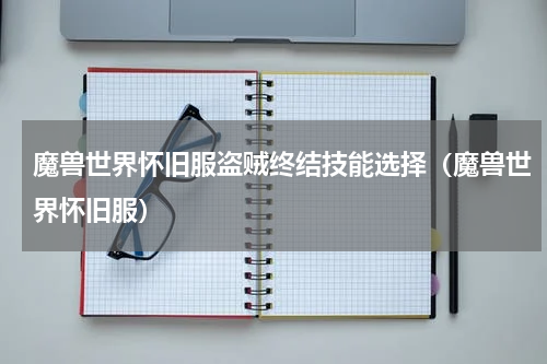 魔兽世界怀旧服盗贼终结技能选择（魔兽世界怀旧服）