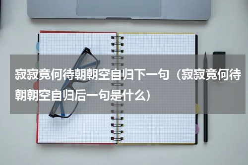 寂寂竟何待朝朝空自归下一句（寂寂竟何待朝朝空自归后一句是什么）