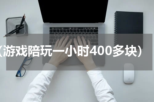 （游戏陪玩一小时400多块）