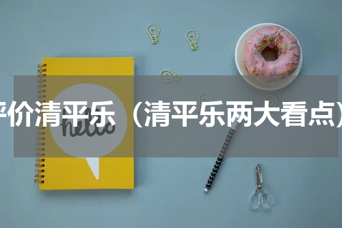 评价清平乐（清平乐两大看点）