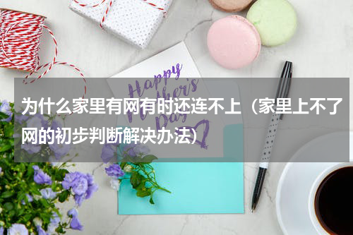 为什么家里有网有时还连不上（家里上不了网的初步判断解决办法）