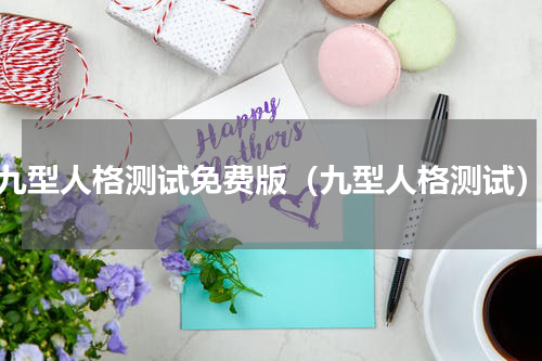 九型人格测试免费版（九型人格测试）