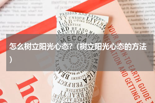 怎么树立阳光心态?（树立阳光心态的方法）