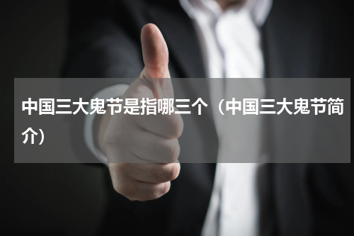 中国三大鬼节是指哪三个（中国三大鬼节简介）