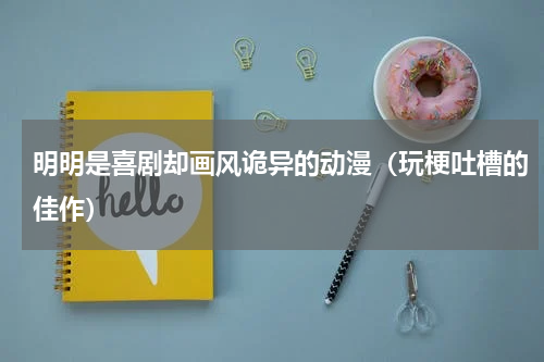 明明是喜剧却画风诡异的动漫（玩梗吐槽的佳作）