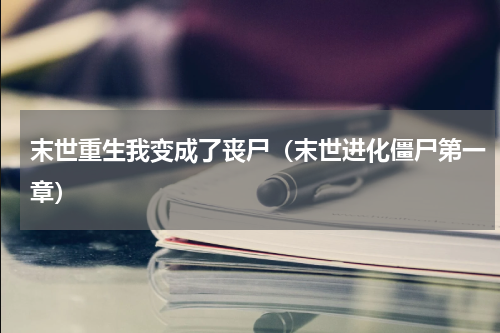 末世重生我变成了丧尸（末世进化僵尸第一章）