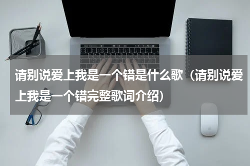 请别说爱上我是一个错是什么歌（请别说爱上我是一个错完整歌词介绍）