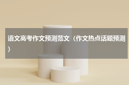 语文高考作文预测范文（作文热点话题预测）