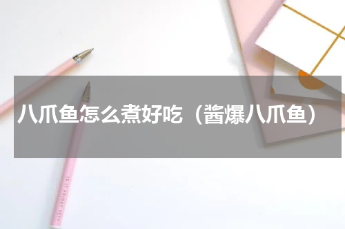 八爪鱼怎么煮好吃（酱爆八爪鱼）