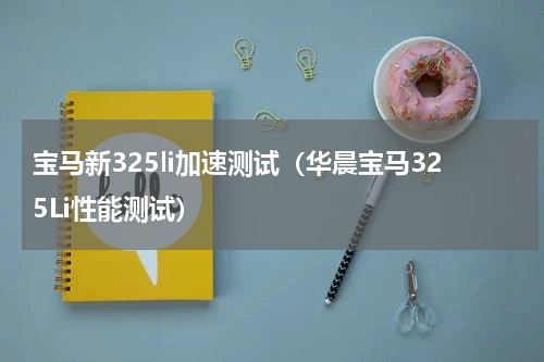 宝马新325li加速测试（华晨宝马325Li性能测试）