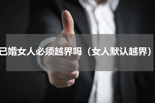 已婚女人必须越界吗（女人默认越界）