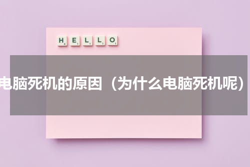 电脑死机的原因（为什么电脑死机呢）