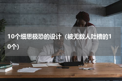 10个细思极恐的设计（被无数人吐槽的10个）
