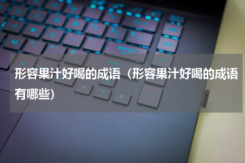 形容果汁好喝的成语（形容果汁好喝的成语有哪些）