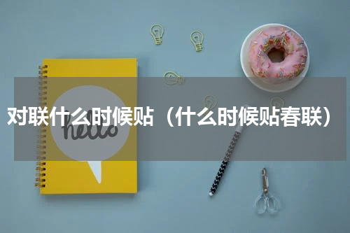 对联什么时候贴（什么时候贴春联）