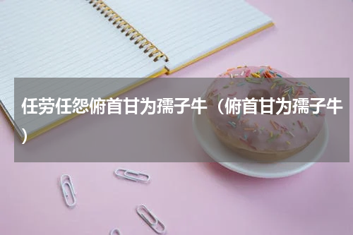 任劳任怨俯首甘为孺子牛（俯首甘为孺子牛）