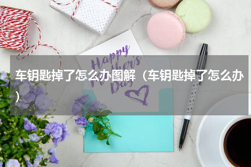 车钥匙掉了怎么办图解（车钥匙掉了怎么办）