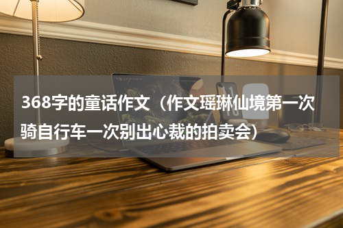 368字的童话作文（作文瑶琳仙境第一次骑自行车一次别出心裁的拍卖会）
