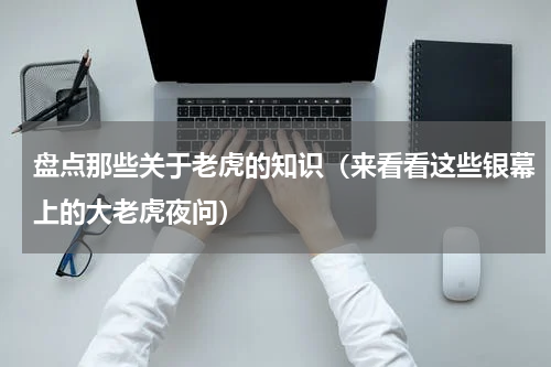 盘点那些关于老虎的知识（来看看这些银幕上的大老虎夜问）