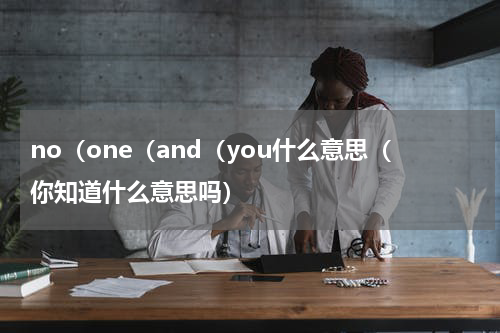 no（one（and（you什么意思（你知道什么意思吗）