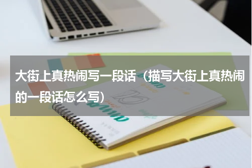 大街上真热闹写一段话（描写大街上真热闹的一段话怎么写）