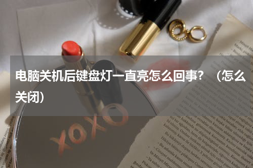电脑关机后键盘灯一直亮怎么回事？（怎么关闭）