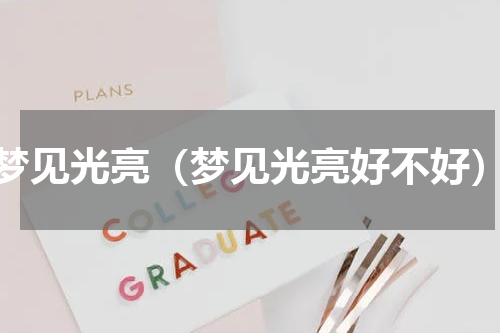 梦见光亮（梦见光亮好不好）