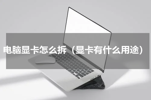 电脑显卡怎么拆（显卡有什么用途）