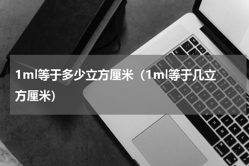 1ml等于多少立方厘米（1ml等于几立方厘米）