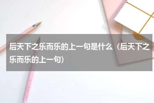 后天下之乐而乐的上一句是什么（后天下之乐而乐的上一句）