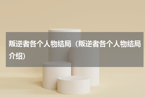 叛逆者各个人物结局（叛逆者各个人物结局介绍）