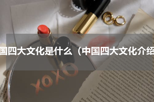 中国四大文化是什么（中国四大文化介绍）