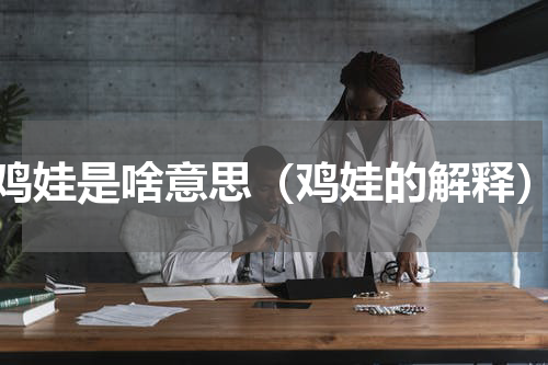 鸡娃是啥意思（鸡娃的解释）