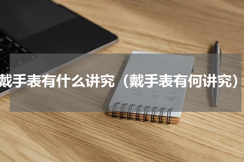 戴手表有什么讲究（戴手表有何讲究）