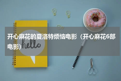 开心麻花的夏洛特烦恼电影（开心麻花6部电影）
