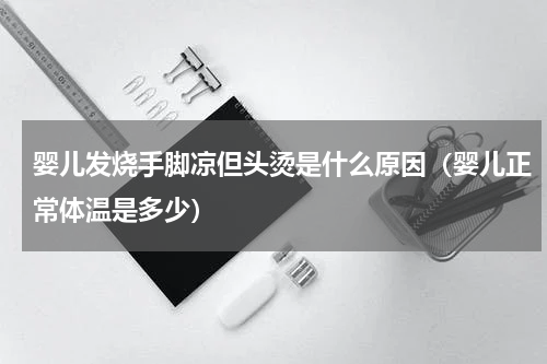 婴儿发烧手脚凉但头烫是什么原因（婴儿正常体温是多少）